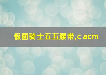 假面骑士五五腰带,c acm